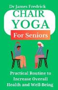 Chair Yoga for Seniors: Practical Routine to Improve Overall Health and Well-Being. Relaxing Poses to Reduce Stress and Increase Mobility