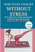 How to Live Your Life Without Stress: It's best to stay present and let go of worry