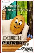 10 Minute Workouts for Couch Potatoes: 10 Minute At-Home Workouts to Lose Weight, Gain Strength and Feel Better
