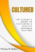 Cultured: The Leader's Guide To Fostering A Healthy Business Culture