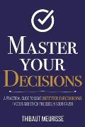 Master Your Decisions: A Practical Guide to Make Better Decisions Faster and Stack the Odds in Your Favor