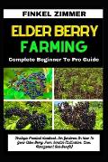 Elder Berry Farming: Complete Beginner To Pro Guide: Strategic Practical Handbook For Gardener On How To Grow Elder Berry From Scratch (Cul