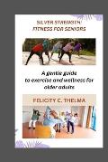 Silver Strength: FITNESS FOR SENIORS: A gentle guide to exercise and wellness for older adults