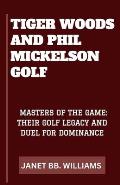 Tiger Woods & Phil Mickelson Golf: Masters of the Game: Their Golf Legacy and Duel for Dominance
