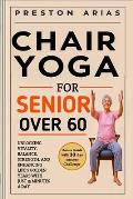 Chair Yoga for Senior Over 60: Unlocking Vitality, Balance, Strength, and Enhancing Life's Golden Years with just 15 minutes a day