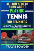 All You Need to Know about Playing Tennis for Beginners: Beyond The Court, Simplified Step By Step Practical Knowledge Guide To Learn And Master How T