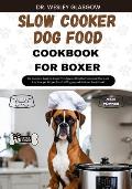 Slow Cooker Dog Food Cookbook for Boxer: The Complete Guide to Canine Vet-Approved Healthy Homemade Quick and Easy Croc pot Recipes for a Tail Wagging