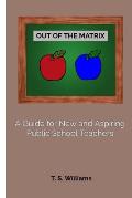 Out of The Matrix: A Guide for New and Aspiring Public School Teachers