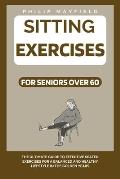 Sitting Exercises for Seniors Over 60: The Ultimate Guide to Effective Seated Exercises for a Balanced and Healthy Lifestyle in the Golden Years