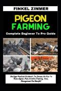 Pigeon Farming: Complete Beginner To Pro Guide: Strategic Practical Handbook For Owners On How To Raise Pigeon From Scratch (Training,