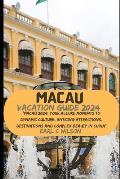 Macau Vacation Guide 2024: Macau 2024: Your Allure Moments To Dynamic Culture, Enticing Attractions, Destinations and Complex Beauty in China