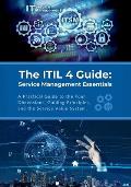 The ITIL 4 Guide: Service Management Essentials: A Practical Guide to the Four Dimensions, Guiding Principles, and the Service Value Sys