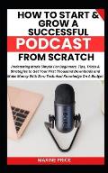 How To Start And Grow A Successful Podcast From Scratch: Podcasting Made Simple For Beginners, Tips, Tricks &Strategies to Get Your First Thousand Dow