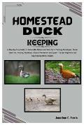 Homestead Duck Keeping: A Step-by-Step Guide to Sustainable Homestead Duck Care, Farming Tips, Breed Selection, Nutrition, Disease Prevention