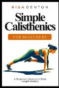 Simple Calisthenics for Beginners: A Beginner's Journey to Bodyweight Mastery