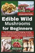 Edible Wild Mushrooms for Beginners: The Ultimate Guide to Foraging, Growing Gourmet and Medicinal Mushrooms at Home, outdoor and Harvesting Technique