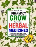 Forget The PHARMACY GROW Your Own HERBAL MEDICINES: Unlocking Herbal Garden Wisdom: Essential Techniques for Cultivating Medicinal Plants and Crafting