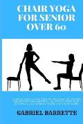 Chair Yoga for Senior Over 60: Over 90 simple well guided exercises to enhance flexibility and mobility, Alleviate joint pain, stiffness and improve
