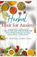 Herbal Elixirs for Anxiety: How to Calm Your Mind and Body with Plant Medicine; Recipes Included