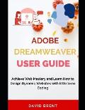 The Adobe Dreamweaver User Guide: Achieve Web Mastery and Learn How to Design Dynamic Websites with Little to No Coding
