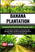 BANANA PLANTATION Growing The World's Most Popular Fruit: A Comprehensive Guide To Maximizing Yield, Managing Risks, And Nurturing Healthy Banana Crop
