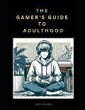 The Gamer's Guide to Adulthood: 20 Essential Principles (aka Cheat Codes) to Follow When Building Your Character