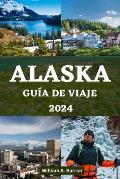 Alaska Gu?a de Viaje 2024: Su manual de viaje esencial para explorar los lugares inexplorados de belleza, vida silvestre y aventuras de la ?ltima