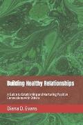 Building Healthy Relationships: A Guide to Establishing and Nurturing Positive Connections with Others