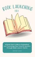 Book Launching 101: A Book Fan's Guide to Supporting and Promoting Your Favorite Authors through Book Launch Teams