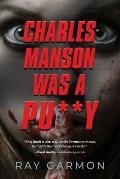Charles Manson Was A Pu**y