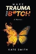 Make Trauma Your B*tch: A Memoir