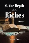 O, the Depth of the Riches: Volume 1