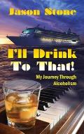 I'll Drink To That: My Journey Through Alcoholism