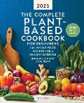 The Complete Plant-Based Cookbook for Beginners 2025: 110+ Whole Food Recipes for a Healthy Lifestyle