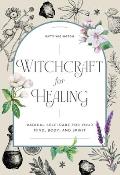 Witchcraft for Healing: Radical Self-Care for Your Mind, Body, and Spirit