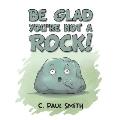 Be Glad You're Not A Rock