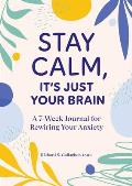Stay Calm, It's Just Your Brain: A 7-Week Journal for Rewiring Your Anxiety
