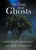 The Truth about Ghosts: A Help Guide about Spirits and Death