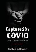 Captured by COVID: Deceit, Conspiracy & Death-A True Story