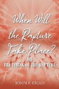 When Will the Rapture Take Place?: or The Timing of the Rapture