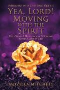 Yea, Lord! Moving with the Spirit: Fifty Years a Minister and a Scholar to the Glory of God