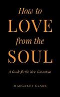 How to Love from the Soul: A Guide for the New Generation
