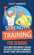 Strength Training for Seniors: The Ultimate Home Workout Program with Simple Exercises for Improving Balance, Energy, and Building Muscle