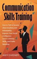 Communication Skills Training: How to Talk to Anyone about Anything and Immediately Improve Your Social Intelligence, Active Listening Skills, and Pu