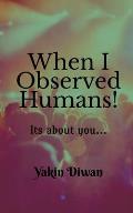 When I Observed Humans!: Its about you...