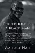 Perceptions of a Black Man: The Struggle of African Americans and How African Americans, with the Help of Some White People, Changed America, Incl