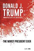 Donald J. Trump, Former President of the United States: The Worst President Ever
