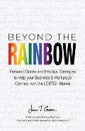 Beyond The Rainbow: Personal Stories and Practical Strategies to Help your Business & Workplace Connect with the LGBTQ Market