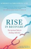 Rise in Recovery: The Spiritual Path for Healing Addiction