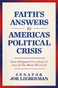 Faith's Answers to America's Political Crisis: How Religion Can Help Us Out of the Mess We're in
